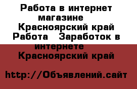 Работа в интернет магазине  - Красноярский край Работа » Заработок в интернете   . Красноярский край